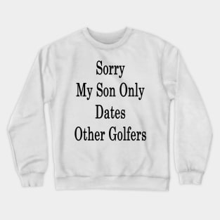 Sorry My Son Only Dates Other Golfers Crewneck Sweatshirt